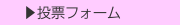  ▶投票フォーム
