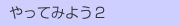  やってみよう２